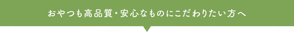 おやつも高品質・安心なものにこだわりたい方へ