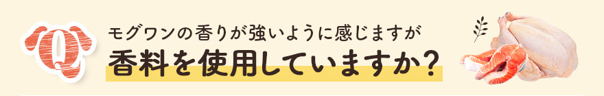 モグワンの香りが強いように感じますが、香料を使用していますか?